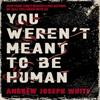 You Werent Meant To Be Human by Andrew Joseph White Hardback Book 9781837841004