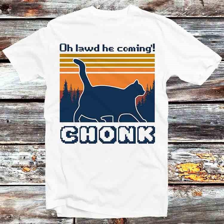 

Chonk Cat Funny Oh Lawd He Coming T Shirt B490 M