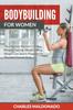 The Bodybuilding For Women : The Ultimate Women's Fitness, Weight Training, Weight Lifting, Weight Loss Sports Program For The Ideal Female Body Book