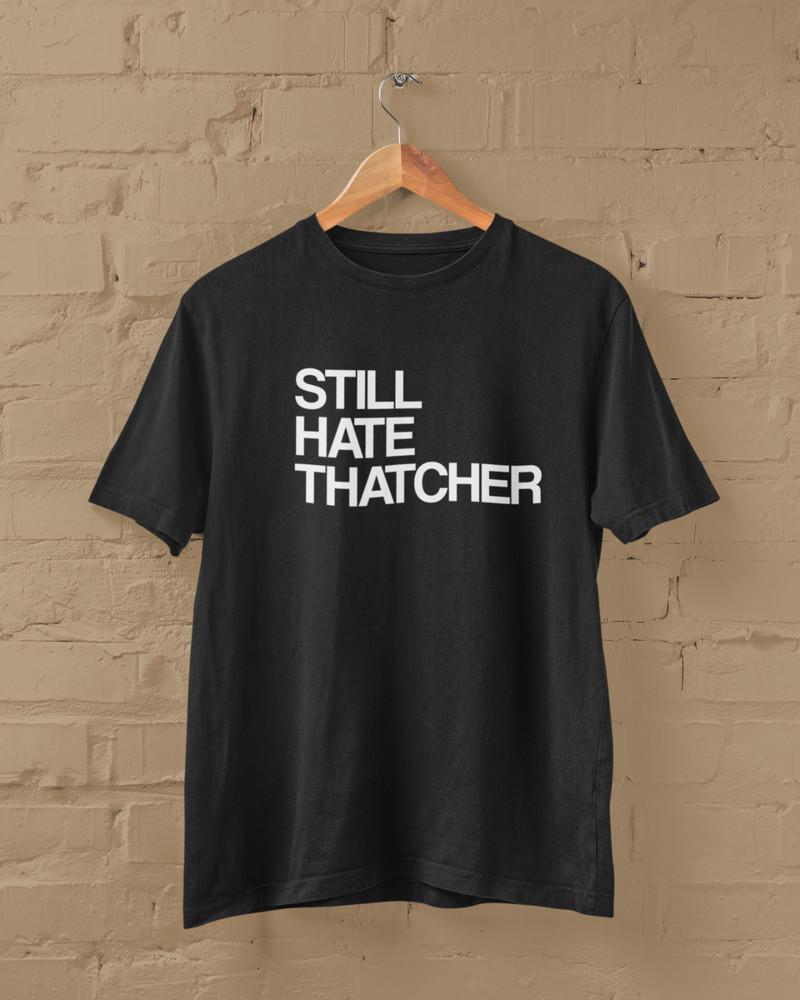 STILL HATE THATCHER T-SHIRT (Politics Political Left Labour 80s Election Vote) Unisex T-Shirt XXL