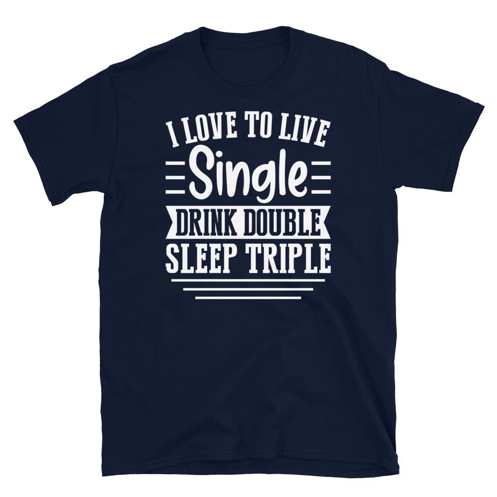 

I Love to Live Single Drink Double Sleep Triple Short-Sleeve Unisex T-Shirt 4XL