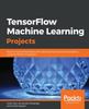 Kniha TensorFlow Machine Learning Projects : Build 13 Real-world Projects with Advanced Numerical Computations Using the Python Ecosystem