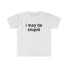 I May Be Stupid Funny Meme Shirt