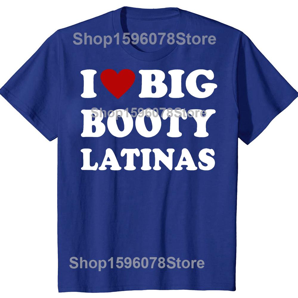 Funny I Love Big Booty Latinas T Shirts Men Women Pure Cotton Humor Streetwear Tee Shirt Short Sleeve Unisex Loose Clothing