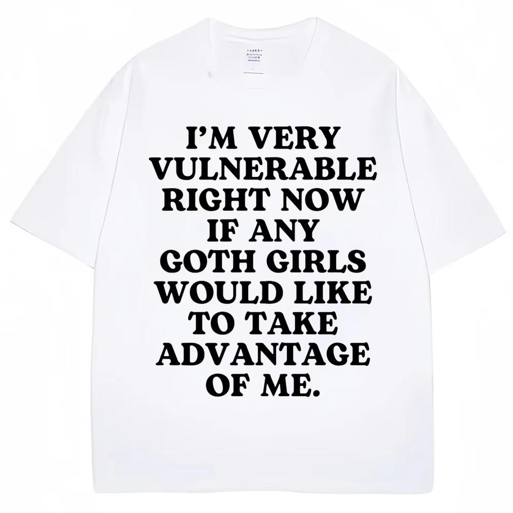 Im Very Vulnerable Right Now If Any Goth Girls Would Like To Take Advantage of Me Letter Print Tshirt Funny Joke T Shirts