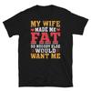 My Wife Made Me Fat So Nobody Else Would Want Me Short-Sleeve Unisex T-Shirt