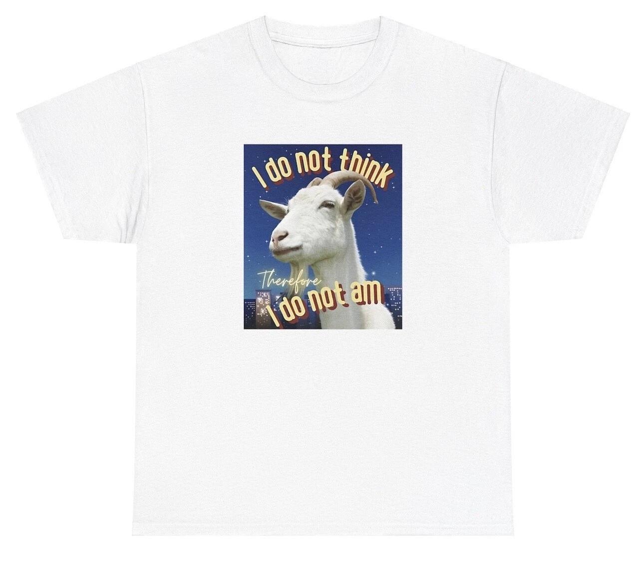I Do Not Think Therefore I Do Not Am Goat T Shirt Sarcastic Meme Gen Z Humor Tee 3XL