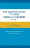كتاب The Complete Guide To Using Google In Libraries : Research, User Applications, and Networking