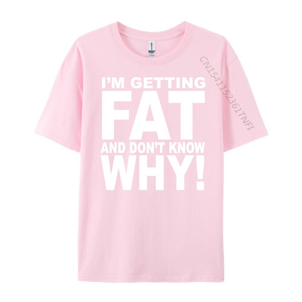Funny Quotes Teei M Getting Fat And Don T Know Why Graphic T Shirts Men Mens Gifts Big Size Funny Camiseta