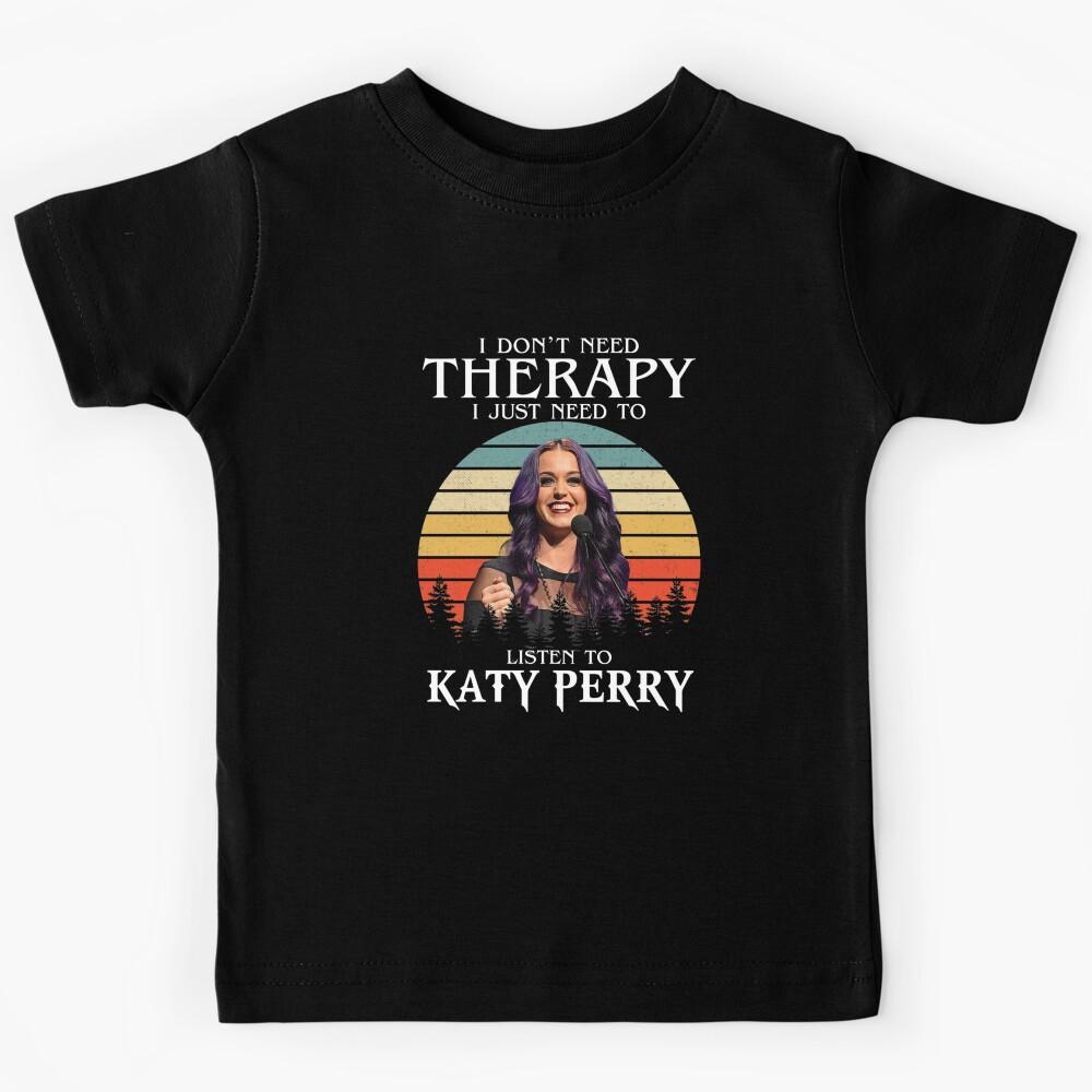 I Don_t Need Therapy I Just Need To Listen To Katy Perry Kids T-Shirt 160