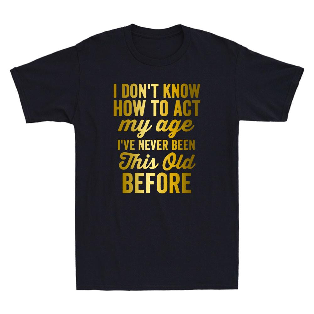 I Don't Know How To Act My Age Funny Old People Saying Quote Cool Men T-shirt