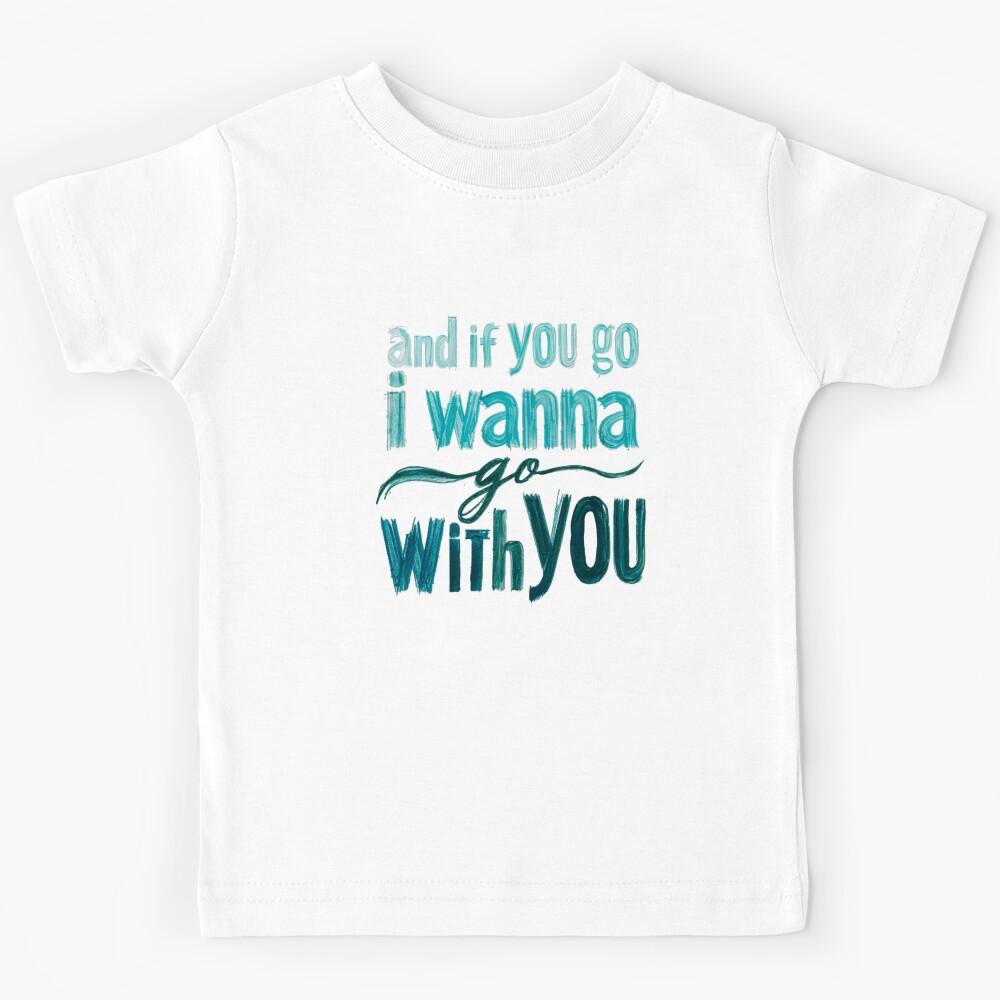And If You Go, I Wanna Go With You Kids T-Shirt 150