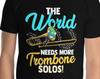 The World Needs More Trombone Solos Funny Trombone Player Kicks Brass Rockstar Musician Blues Jazz Trombonist Music Theory Composer T-Shirt