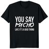 You Say Psycho Like Its A Bad Thing Tshirt Humor Joke Printed Casual Fashion Harajuku Man T Shirt Streetwear Hip Hop Women Tees