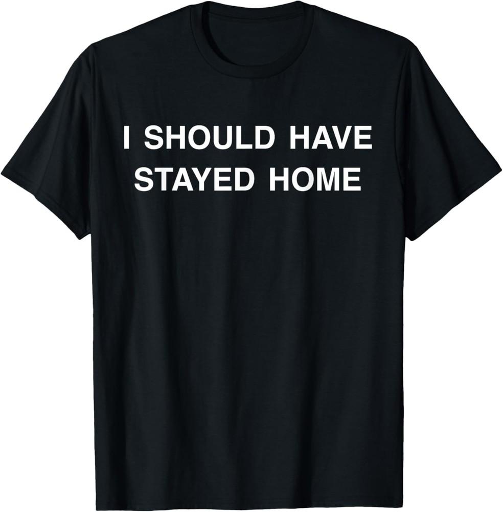 I Should Have Stayed Home Funny Sarcastic Saying T-Shirt Unisex T-Shirt L