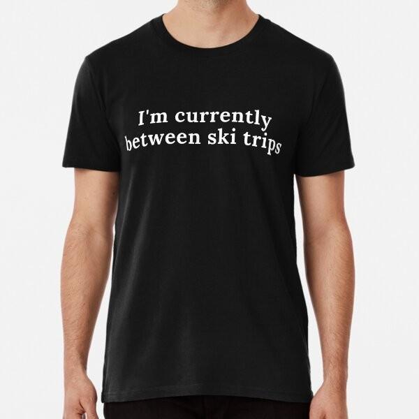 I m currently between ski trips t-shirt T-Shirt XXXXL