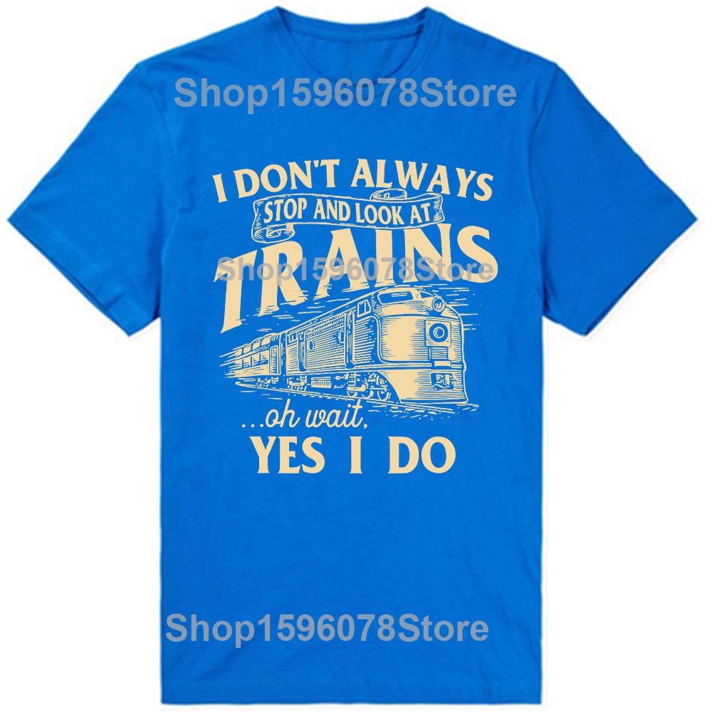 I Dont Always Stop And Look At Trains Railroad T Shirts Men Humor Streetwear Tee Shirt Short Sleeve Unisex Loose Clothing