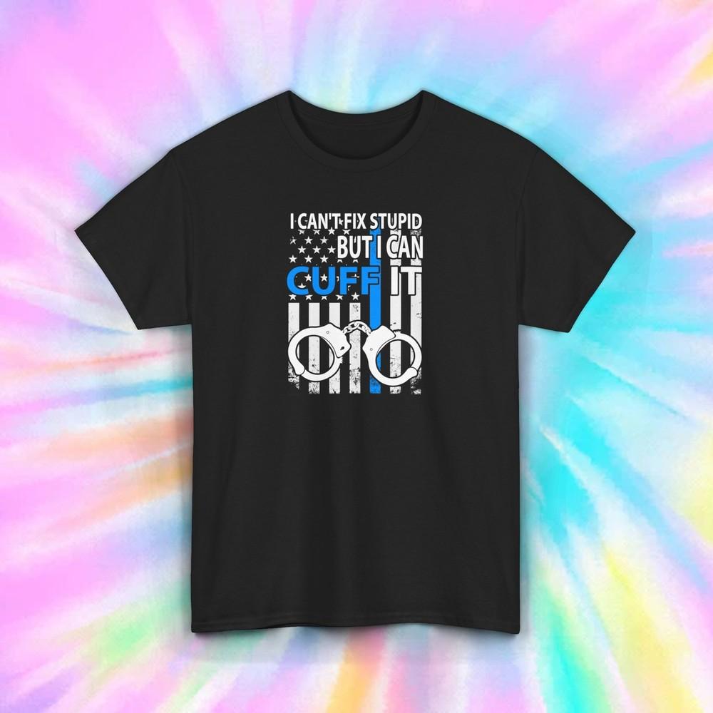 

Cuff It Police T-Shirt | I Can t Fix Stupid Tee | Funny Law Enforcement Shirt 3XL