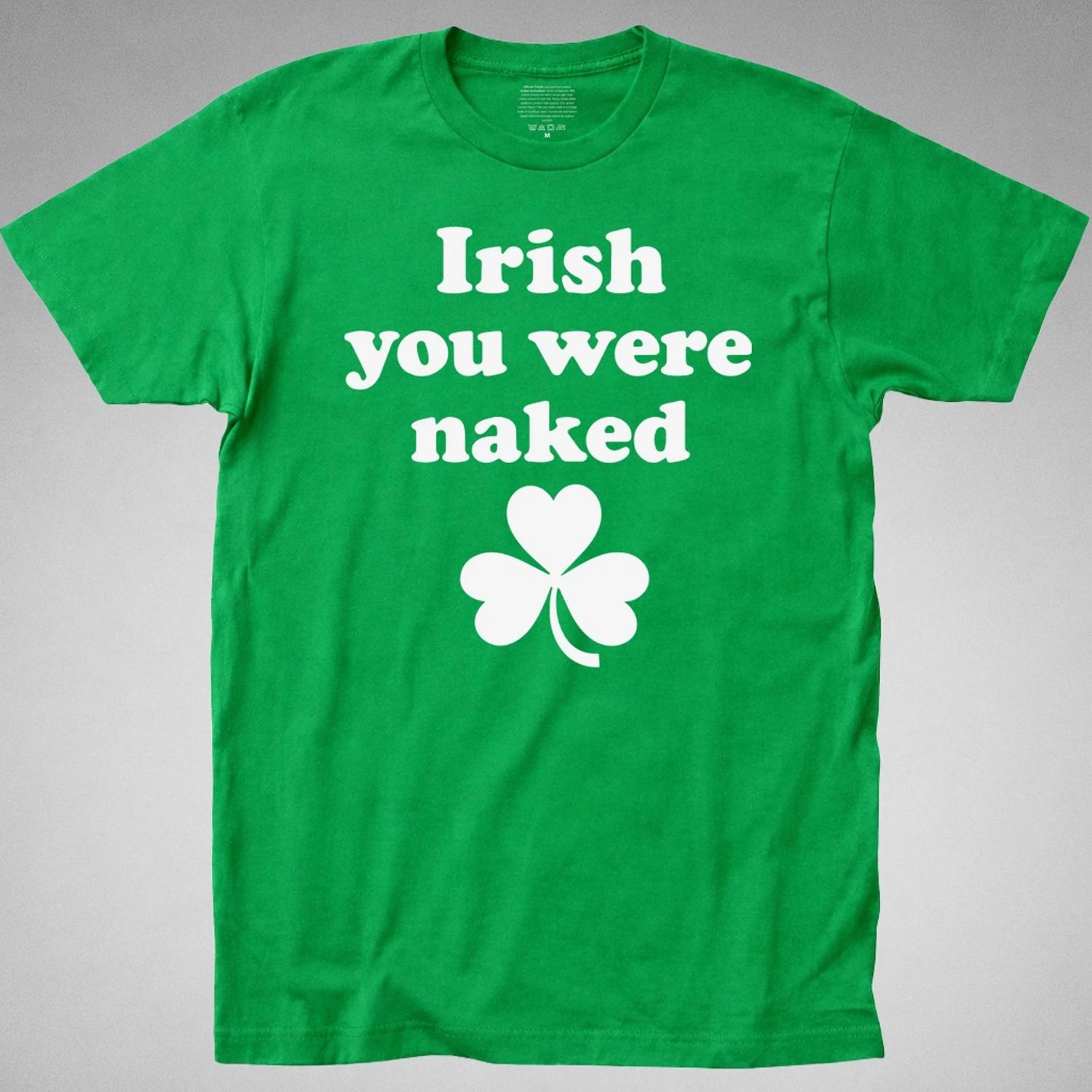 IRISH YOU WERE NAKED St Patricks Day T Shirt funny drunk tee Pride St Pattys Day XXXXL