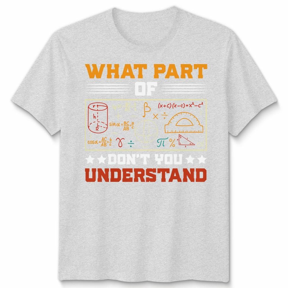 What Part Of Dont You Understand Mathematics Education Unisexs T Shirt Unisexs Tee