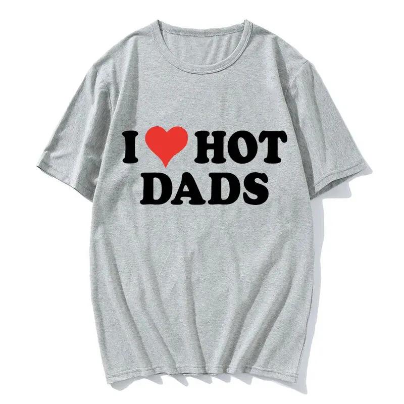 I Love Hot Dads Cotton T-Shirts Print Unisex Women Casual O-Neck Short Sleeves T Shirt Oversized Harajuku Unisex Tees Tops Clothing