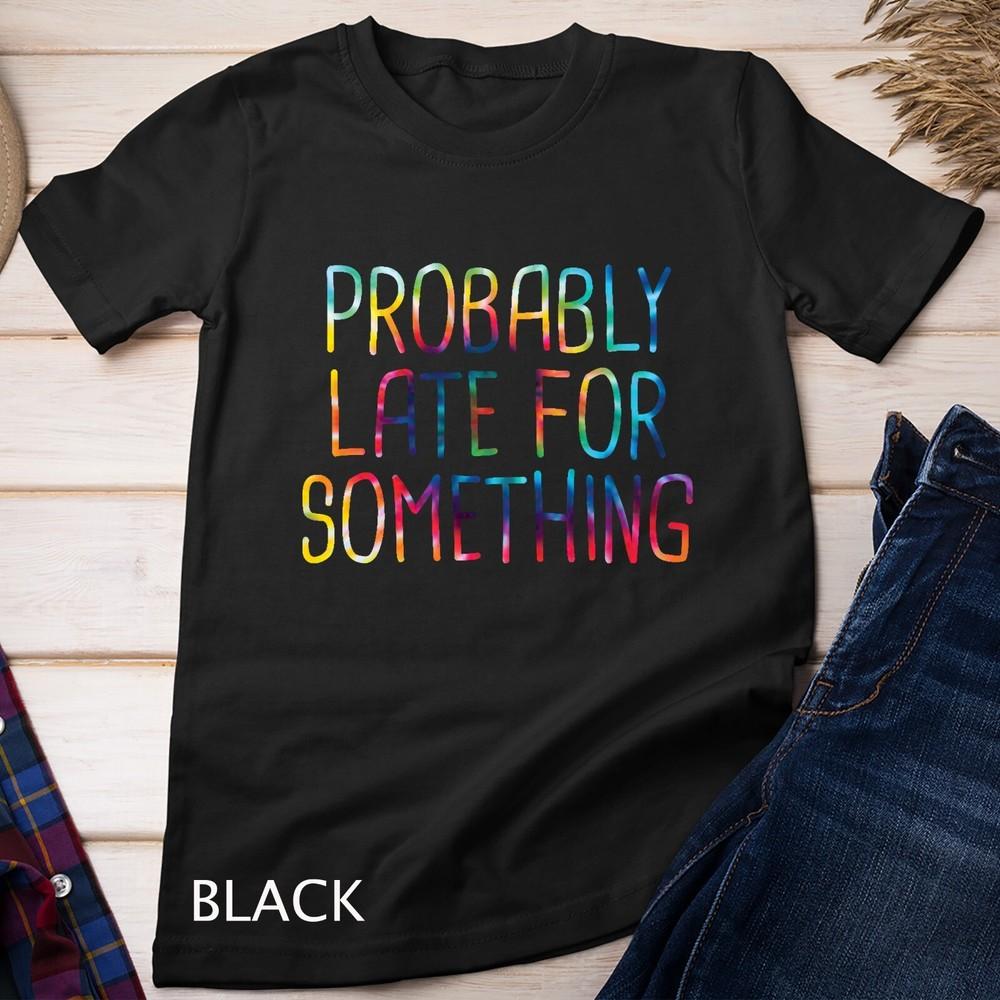 

Probably Late For Something Tie Dye Funny Meme Saying Quote Gift Unisex T-shirt S