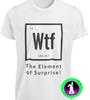 WTF The Element of Surprise T-SHIRT Funny Chemistry Periodic Table Science TEE