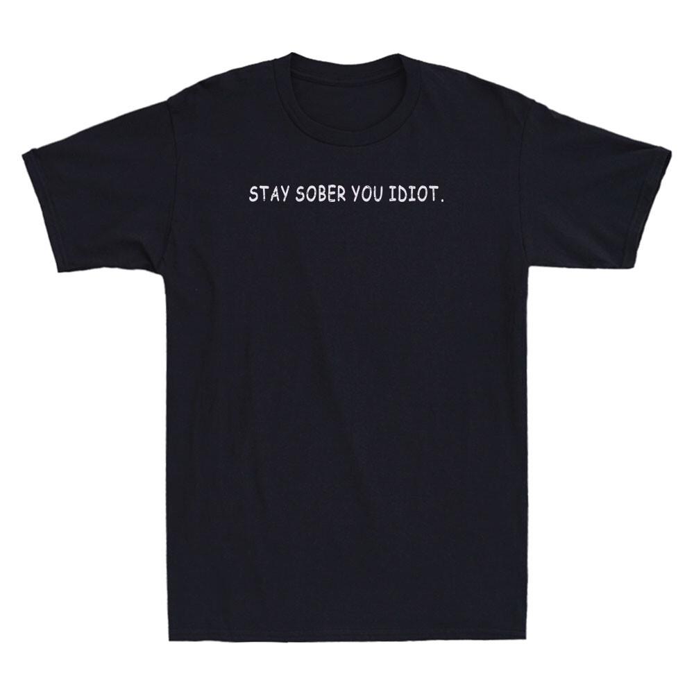 Stay Sober You Idiot Funny Saying Sarcastic Quote Joke Vintage Men s T-Shirt Tee Unisex T-Shirt XXL