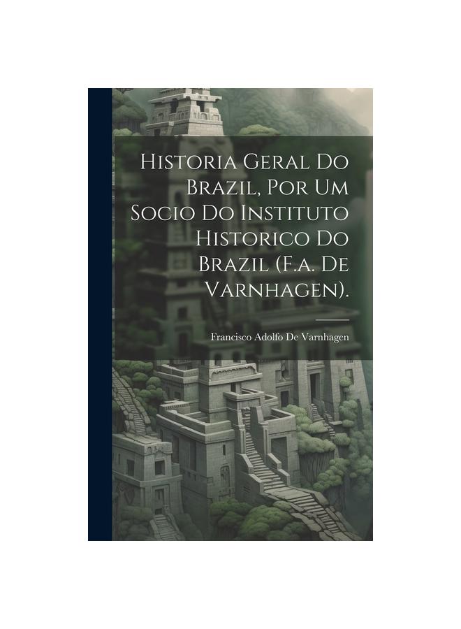 Historia Geral Do Brazil, Por Um Socio Do Instituto Historico Do Brazil (F.a. De Varnhagen).