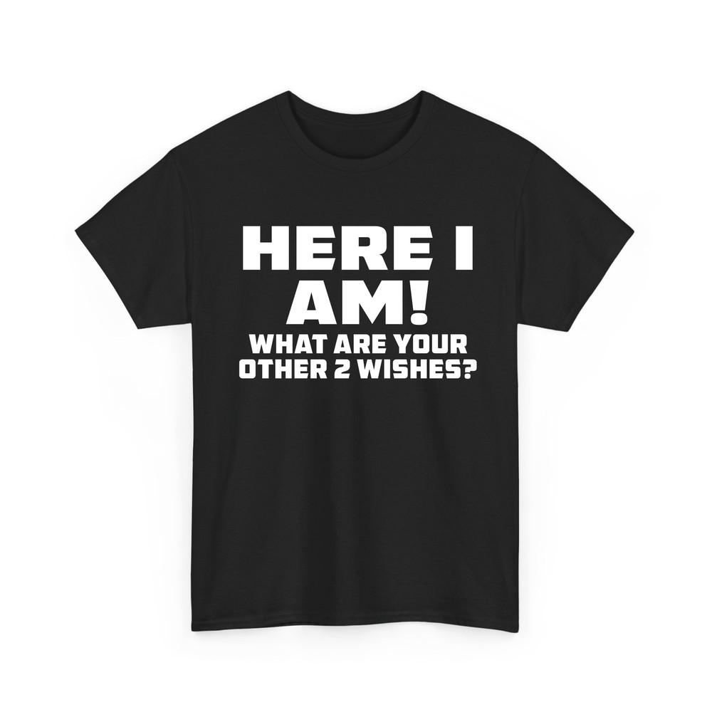 Here I Am Where Your 2 Other Wishes T Shirt Novelty Funny Gift T Shirt