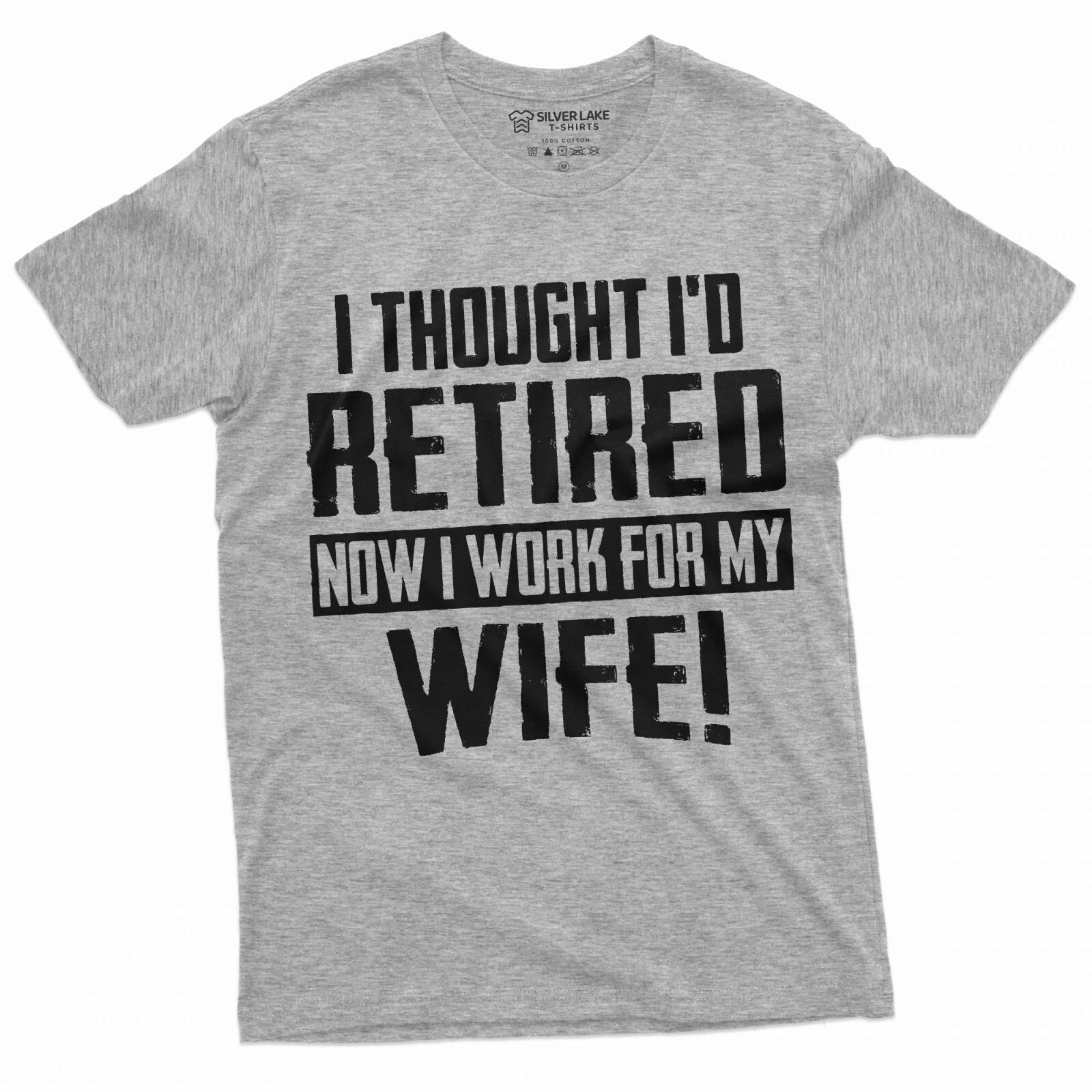 Funny Retirement I work for my Wife T-shirt Gift for husband Humor Birthday Tee S