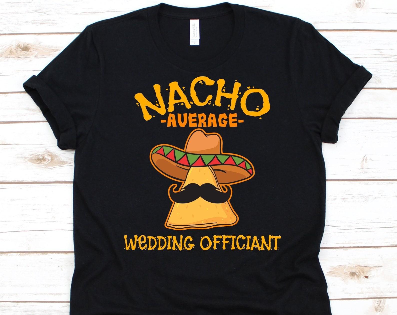 Nacho Average Wedding Officiant Shirt, Cinco De Mayo, Gift For Minister, Mexican Taco Shirt For Men And Women, Nacho Lover, Mustache Graphic 4XL