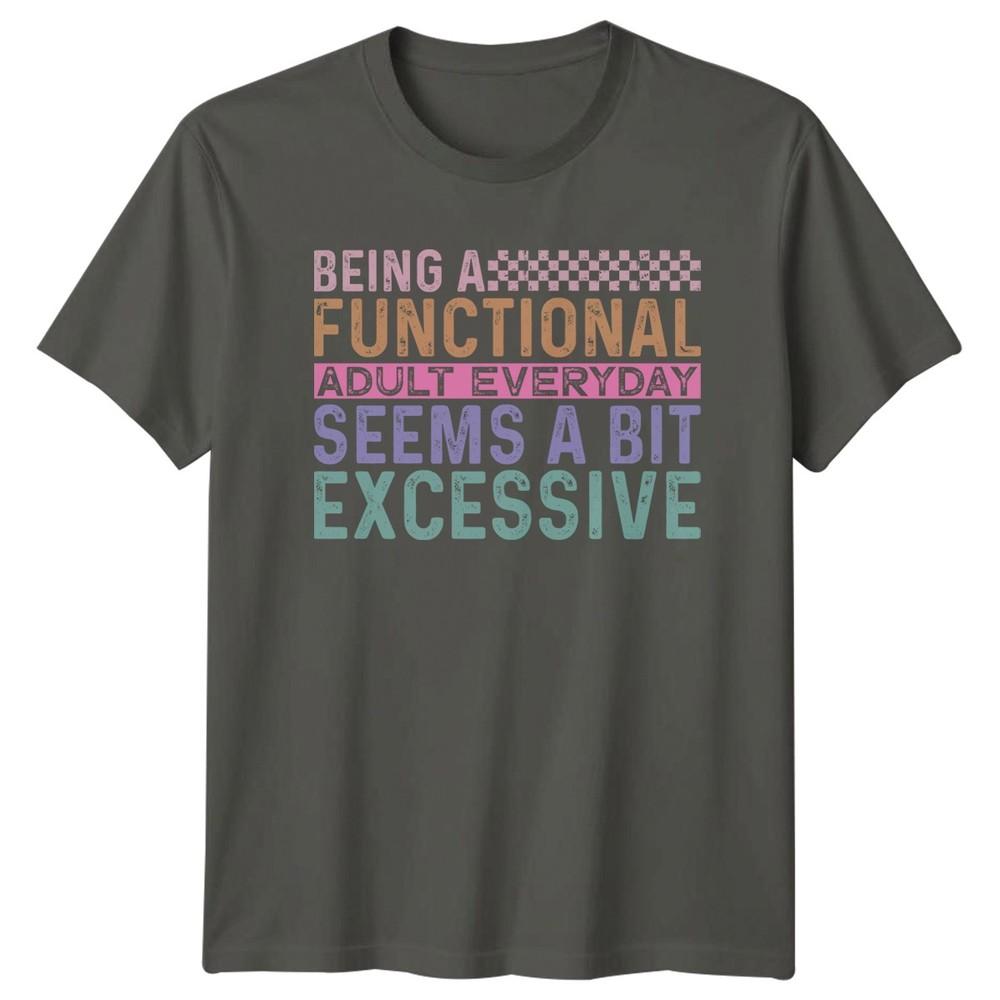 Being A Functional Adult Everyday Seems A Bit Excessive Unisexs TShirt Unisexs Tee S