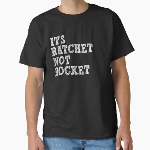 ItS Ratchet Not Rocket TShirt Classic TShirt Made In UsaAus TShirt S2xl S