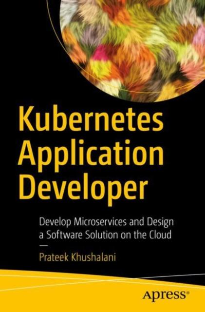 Kniha Kubernetes Application Developer : Develop Microservices and Design a Software Solution On the Cloud