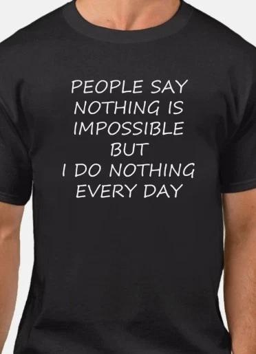 People say nothing is impossible, I do nothing every day Funny T shirt tee S