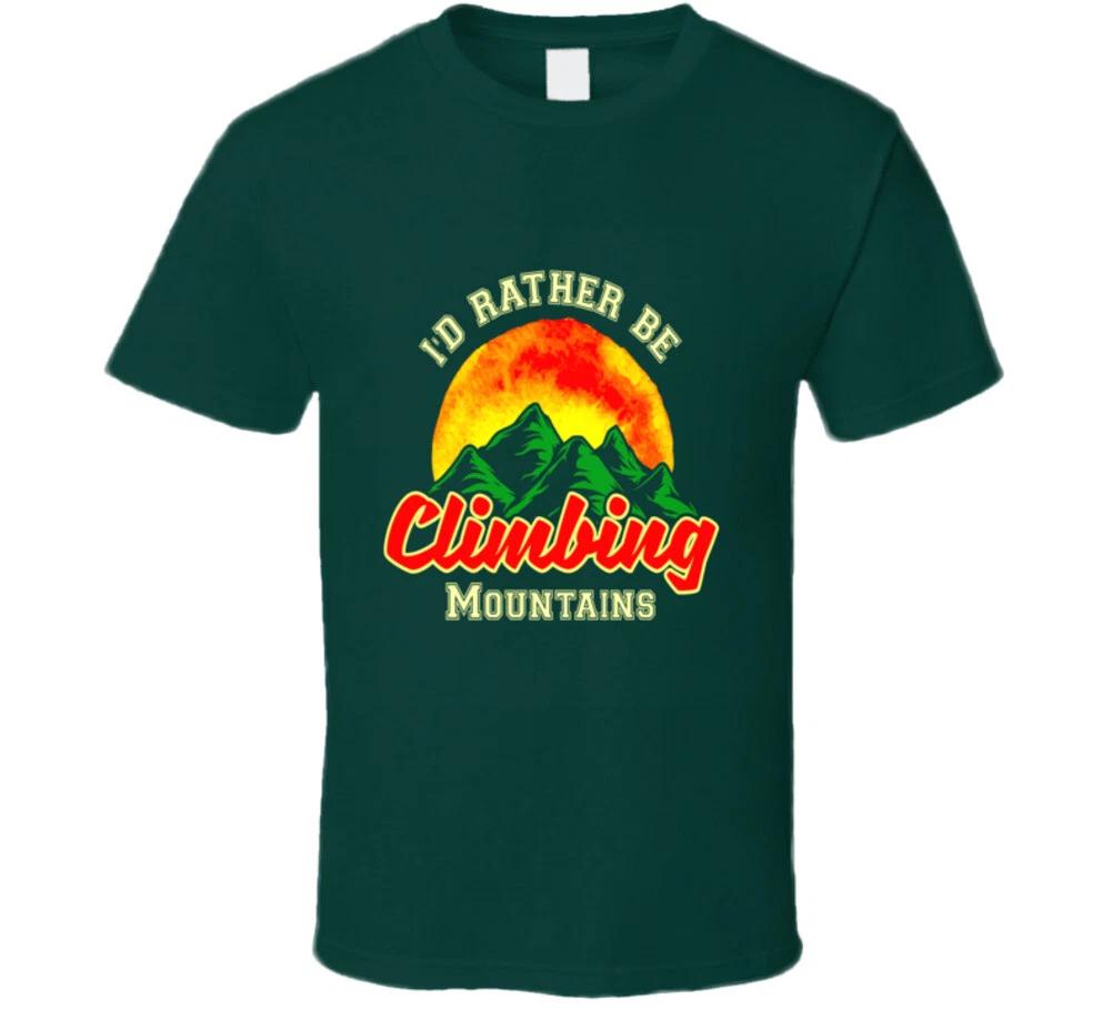 I d Rather Be Climbing Mountains Outdoor Camping Hiking Gift T Shirt 4XL