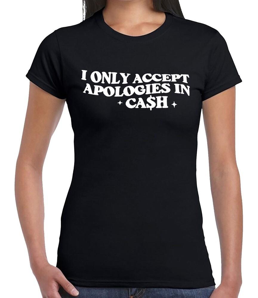 

I ONLY ACCEPT APOLOGIES | FUNNY | NOVELTY | JOKE | T-shirt LADIES TEE TOP XL