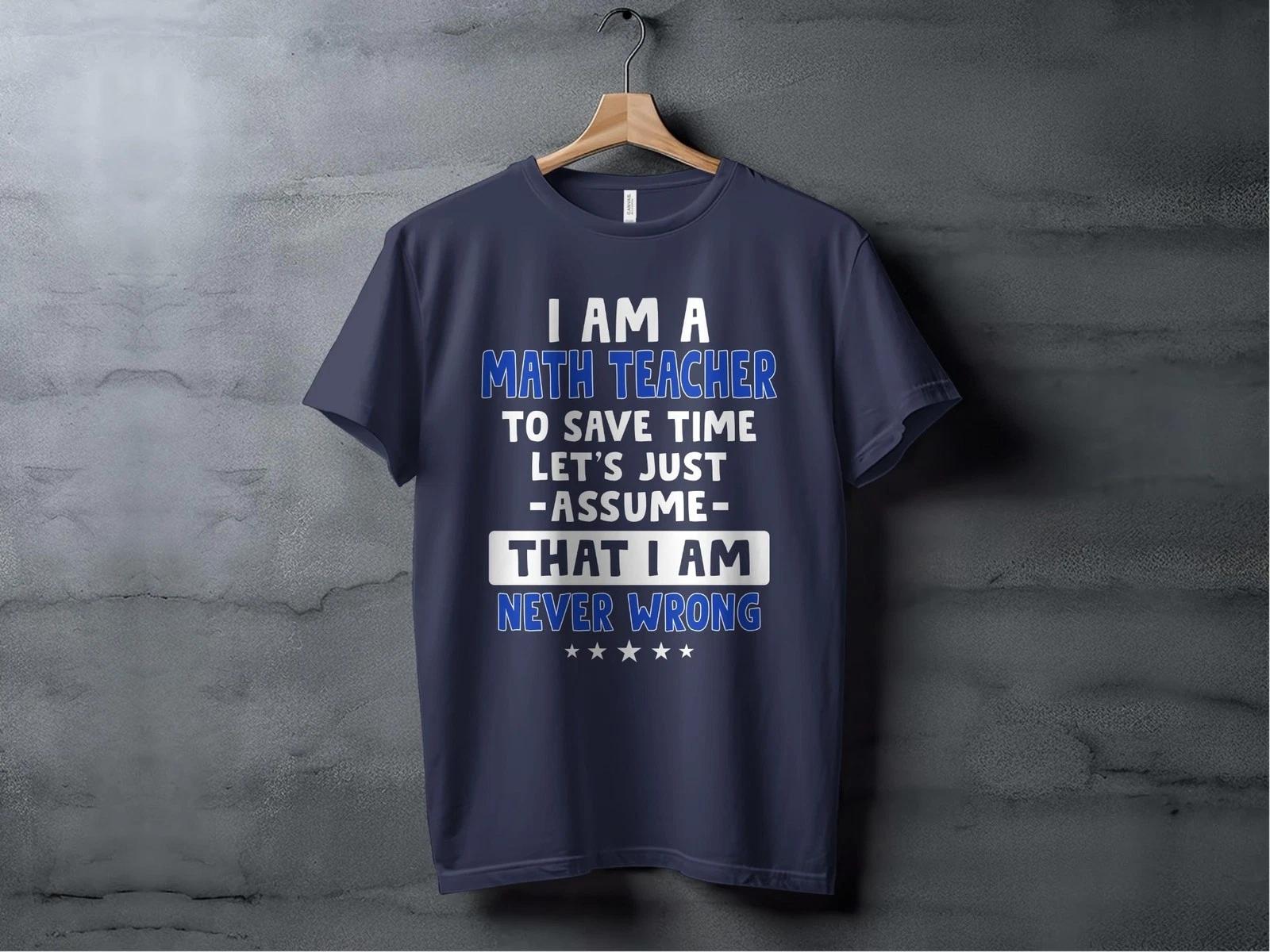 I Am a Math Teacher T-Shirt, Funny Teacher Gift - Never Wrong Math Tee S