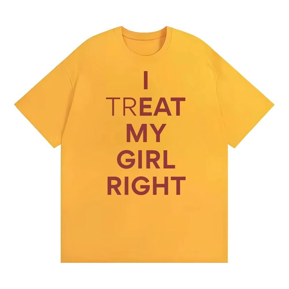 Summer Fashion Trendy Tee Funny I Treat My Girl Right Unisex Graphic T Shirts Unisex Women Hip Hop Streetwear Tshirt YK