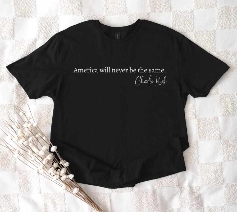 Charlie Kirk Quote Shirt America Will Never Be The Same, Pray Charlie T-Shirt Unisex T-Shirt XXXXL