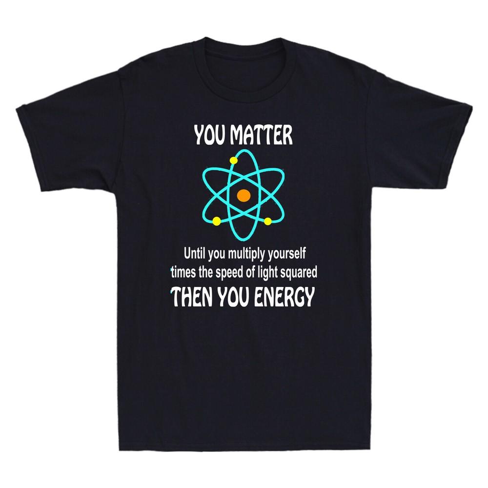 You Matter Until You Multiply Yourself Times Speed Of Light Squared Men T-Shirt Unisex T-Shirt XXXL