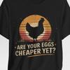 Are Your Eggs Cheaper Yet? Funny Chicken Tee - for Farmers, Egg Lovers, Easter, Everyday Humor, for Poultry Enthusiasts, Inflation Humor