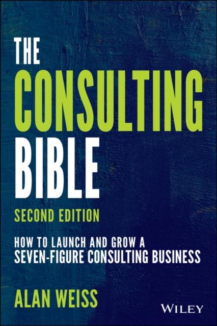 The The Consulting Bible : How To Launch and Grow a Seven-Figure Consulting Business Book
