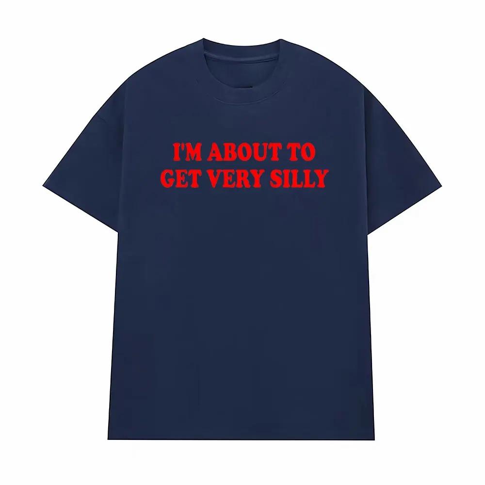 Funny Im about To Get Very Silly Meme Tshirts Men Women Humor Tops Tshirt Streetwear Fashion Casual Cotton Oversized T Shirts