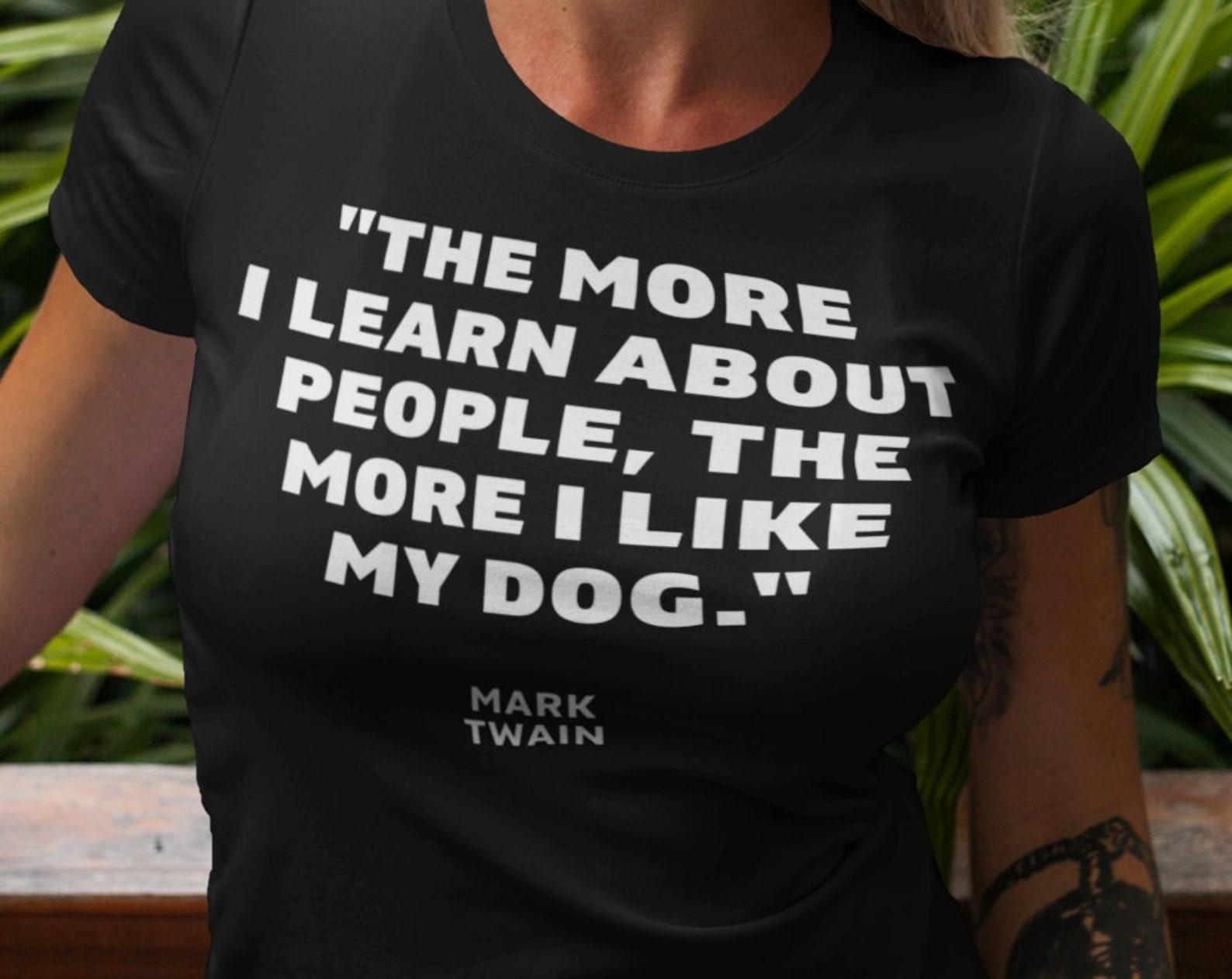 Mark Twain Quote T shirt About Dogs, Mark Twain Funny Dog T shirt, Sarcastic Dog T shirt, The More I Learn About People The More I Like My Dog S