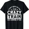 I Don't Ride On The Crazy Train I Drive It Locomotive T-Shirt.Jpg