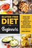 The Gluten-Free Diet for Beginners : Create Your Gluten-Free Lifestyle for Vibrant Health, Wellness and Weight Loss : 1 Book