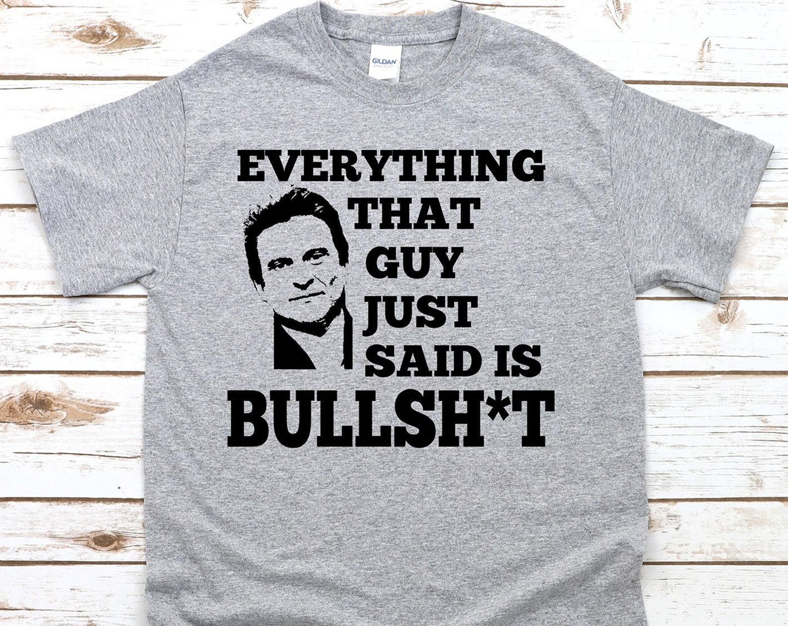 Everything That Guy Just Said Is Bull Unisex T-Shirt L