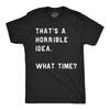 Mens Thats A Horrible Idea What Time T Shirt Funny Adult Sarcastic Humor Tee
